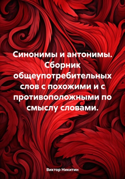 Синонимы и антонимы. Сборник общеупотребительных слов с похожими и с противоположными по смыслу словами
Синонимы и антонимы. Сборник общеупотребительных слов с похожими и с противоположными по смыслу словами
