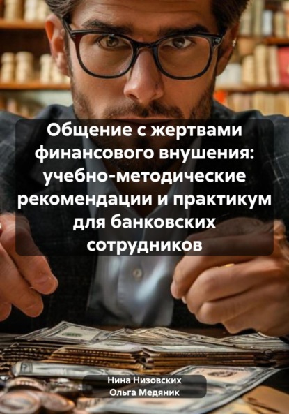 Общение с жертвами финансового внушения: учебно-методические рекомендации и практикум для банковских сотрудников
Общение с жертвами финансового внушения: учебно-методические рекомендации и практикум для банковских сотрудников