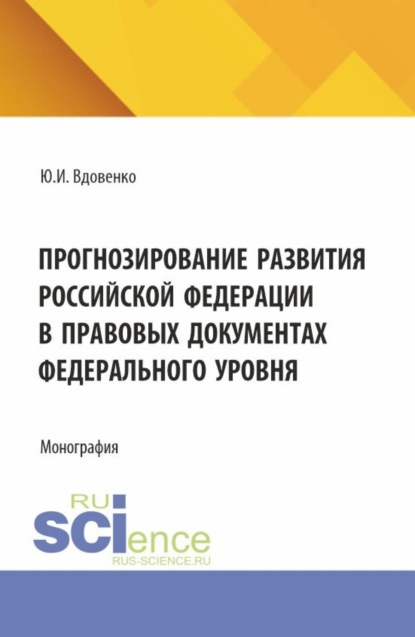 Прогнозирование развития Российской Федерации в правовых документах федерального уровня. (Аспирантура, Бакалавриат, Магистратура). Монография.
Прогнозирование развития Российской Федерации в правовых документах федерального уровня. (Аспирантура, Бакалавриат, Магистратура). Монография.