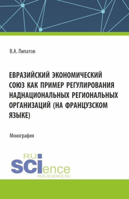 Евразийский экономический союз как пример регулирования наднациональных региональных организаций (на французском языке). (Аспирантура, Магистратура, Специалитет). Монография.
Евразийский экономический союз как пример регулирования наднациональных региональных организаций (на французском языке). (Аспирантура, Магистратура, Специалитет). Монография.