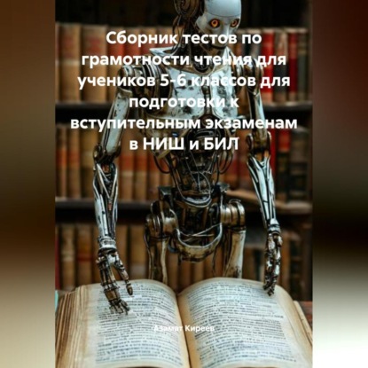 Сборник тестов по грамотности чтения для учеников 5-6 классов для подготовки к вступительным экзаменам в НИШ и БИЛ
Сборник тестов по грамотности чтения для учеников 5-6 классов для подготовки к вступительным экзаменам в НИШ и БИЛ