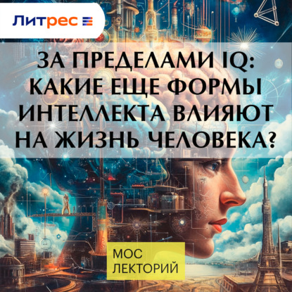 За пределами IQ: Какие еще формы интеллекта влияют на жизнь человека
За пределами IQ: Какие еще формы интеллекта влияют на жизнь человека