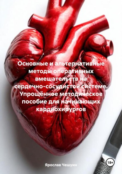 Основные и альтернативные методы оперативных вмешательств на сердечно-сосудистой системе. Упрощённое методическое пособие для начинающих кардиохирургов
Основные и альтернативные методы оперативных вмешательств на сердечно-сосудистой системе. Упрощённое методическое пособие для начинающих кардиохирургов