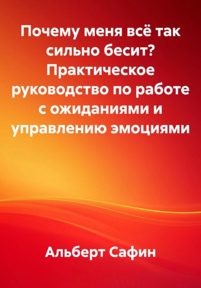 Почему меня всё так сильно бесит Практическое руководство по работе с ожиданиями и управлению эмоциями
Почему меня всё так сильно бесит Практическое руководство по работе с ожиданиями и управлению эмоциями