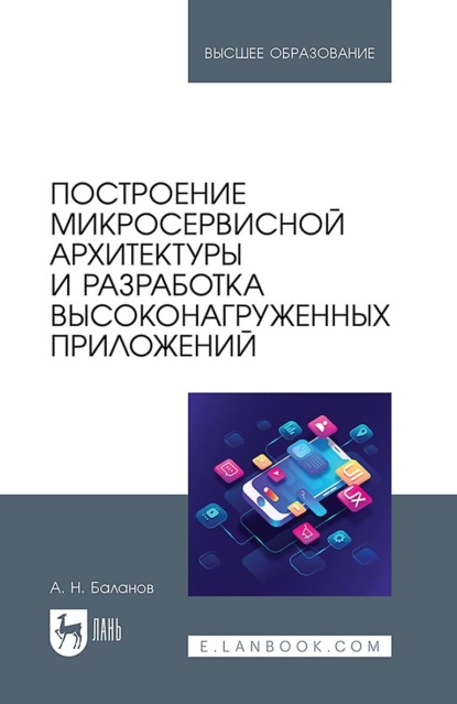 Построение микросервисной архитектуры и разработка высоконагруженных приложений. Учебное пособие для вузов
Построение микросервисной архитектуры и разработка высоконагруженных приложений. Учебное пособие для вузов