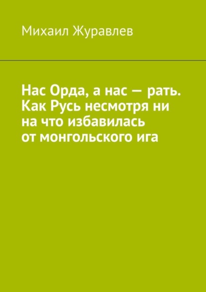 Нас Орда, а нас – рать. Как Русь несмотря ни на что избавилась от монгольского ига
Нас Орда, а нас – рать. Как Русь несмотря ни на что избавилась от монгольского ига