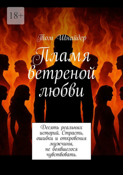 Пламя ветреной любви. Десять реальных историй. Страсть, ошибки и откровения мужчины, не боявшегося чувствовать
Пламя ветреной любви. Десять реальных историй. Страсть, ошибки и откровения мужчины, не боявшегося чувствовать