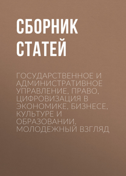 Государственное и административное управление, право, цифровизация в экономике, бизнесе, культуре и образовании. Молодежный взгляд
Государственное и административное управление, право, цифровизация в экономике, бизнесе, культуре и образовании. Молодежный взгляд