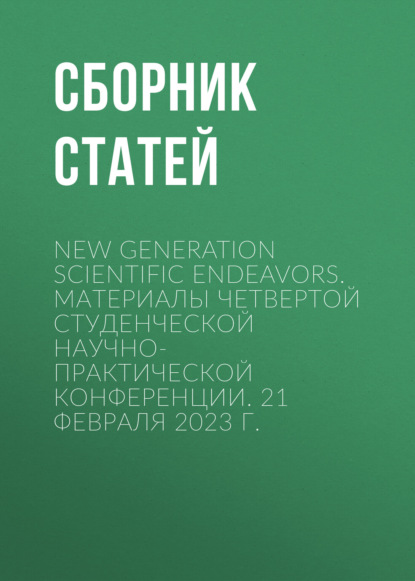 New Generation Scientific Endeavors. Материалы четвертой студенческой научно-практической конференции. 21 февраля 2023 г.
New Generation Scientific Endeavors. Материалы четвертой студенческой научно-практической конференции. 21 февраля 2023 г.
