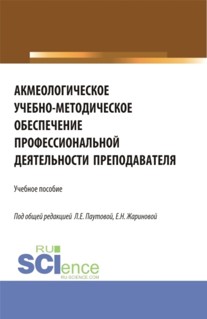 Акмеологическое учебно-методическое обеспечение профессиональной деятельности преподавателя. (Аспирантура, Бакалавриат, Магистратура). Учебное пособие.
Акмеологическое учебно-методическое обеспечение профессиональной деятельности преподавателя. (Аспирантура, Бакалавриат, Магистратура). Учебное пособие.