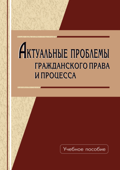 Актуальные проблемы гражданского права и процесса 
Актуальные проблемы гражданского права и процесса