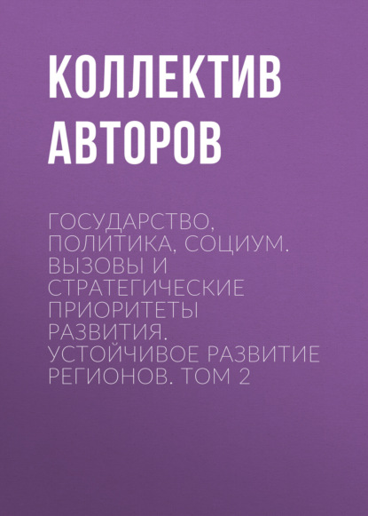 Государство, политика, социум. Вызовы и стратегические приоритеты развития. Устойчивое развитие регионов. Том 2
Государство, политика, социум. Вызовы и стратегические приоритеты развития. Устойчивое развитие регионов. Том 2