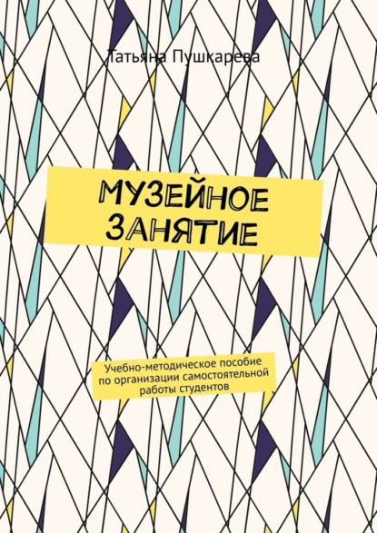 Музейное занятие. Учебно-методическое пособие по организации самостоятельной работы студентов
Музейное занятие. Учебно-методическое пособие по организации самостоятельной работы студентов