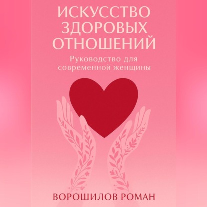 Искусство здоровых отношений – Руководство для современной Женщины
Искусство здоровых отношений – Руководство для современной Женщины