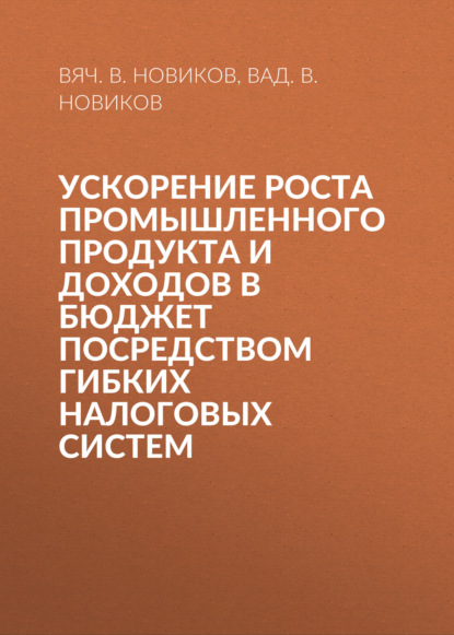 Ускорение роста промышленного продукта и доходов в бюджет посредством гибких налоговых систем
Ускорение роста промышленного продукта и доходов в бюджет посредством гибких налоговых систем