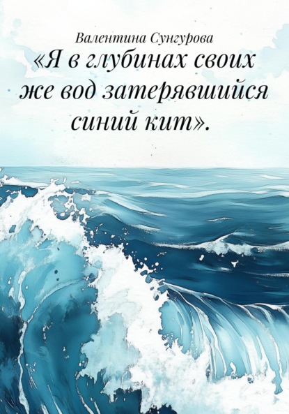 «Я в глубинах своих же вод затерявшийся синий кит».
«Я в глубинах своих же вод затерявшийся синий кит».