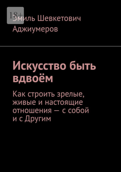 Искусство быть вдвоём. Как строить зрелые, живые и настоящие отношения – с собой и с Другим
Искусство быть вдвоём. Как строить зрелые, живые и настоящие отношения – с собой и с Другим