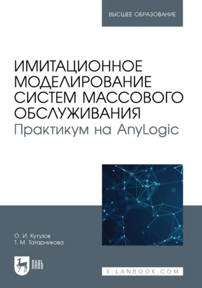 Имитационное моделирование систем массового обслуживания. Практикум на AnyLogic. Учебное пособие для вузов
Имитационное моделирование систем массового обслуживания. Практикум на AnyLogic. Учебное пособие для вузов