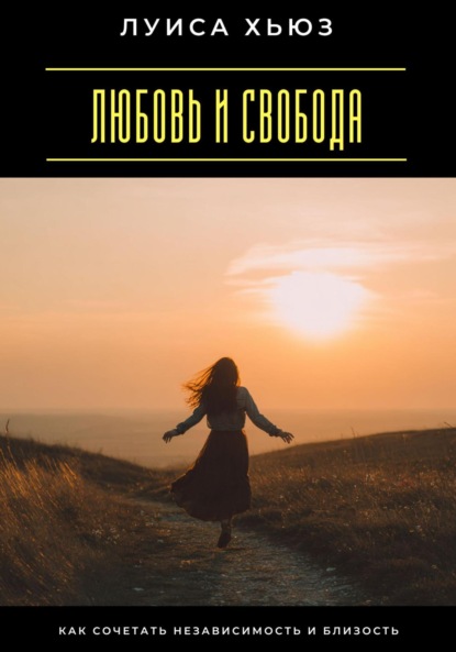 Любовь и свобода. Как сочетать независимость и близость
Любовь и свобода. Как сочетать независимость и близость