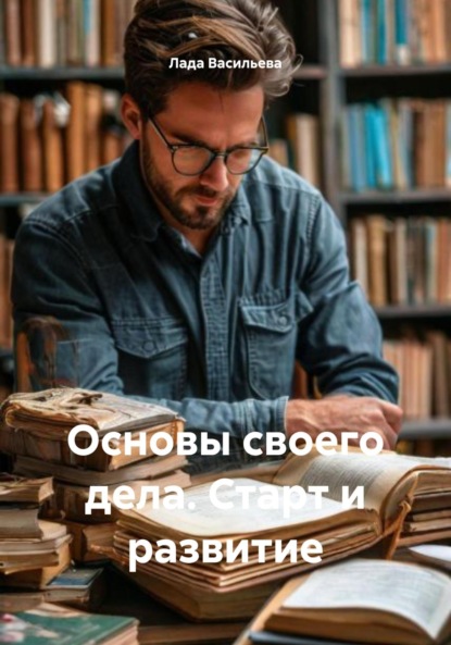 Основы своего дела. Старт и развитие
Основы своего дела. Старт и развитие