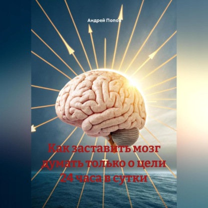 Как заставить мозг думать только о цели 24 часа в сутки
Как заставить мозг думать только о цели 24 часа в сутки