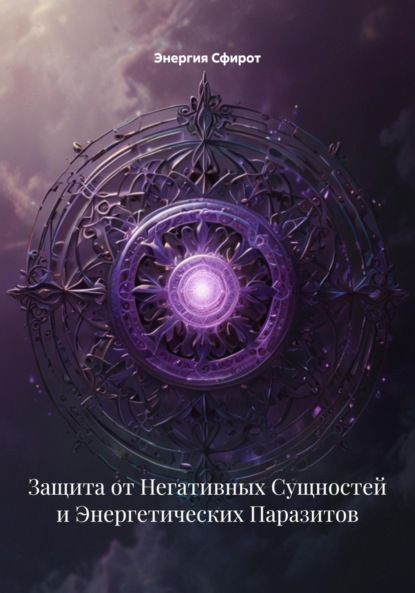 Защита от Негативных Сущностей и Энергетических Паразитов
Защита от Негативных Сущностей и Энергетических Паразитов