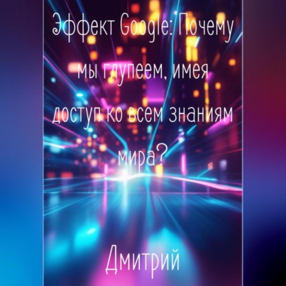 Эффект Google. Почему мы глупеем, имея доступ ко всем знаниям мира
Эффект Google. Почему мы глупеем, имея доступ ко всем знаниям мира