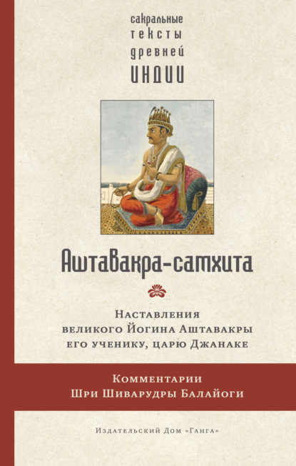 Аштавакра-самхита. Наставления великого Йогина Аштавакры его ученику, царю Джанаке. Комментарии Шри Шиварудры Балайоги
Аштавакра-самхита. Наставления великого Йогина Аштавакры его ученику, царю Джанаке. Комментарии Шри Шиварудры Балайоги
