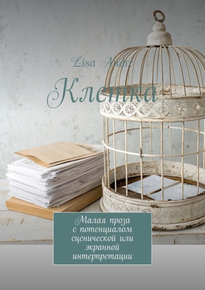 Клетка. Малая проза с потенциалом сценической или экранной интерпретации
Клетка. Малая проза с потенциалом сценической или экранной интерпретации