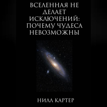 Вселенная не делает исключений: почему чудеса невозможны
Вселенная не делает исключений: почему чудеса невозможны
