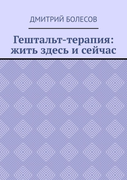 Гештальт-терапия: жить здесь и сейчас
Гештальт-терапия: жить здесь и сейчас