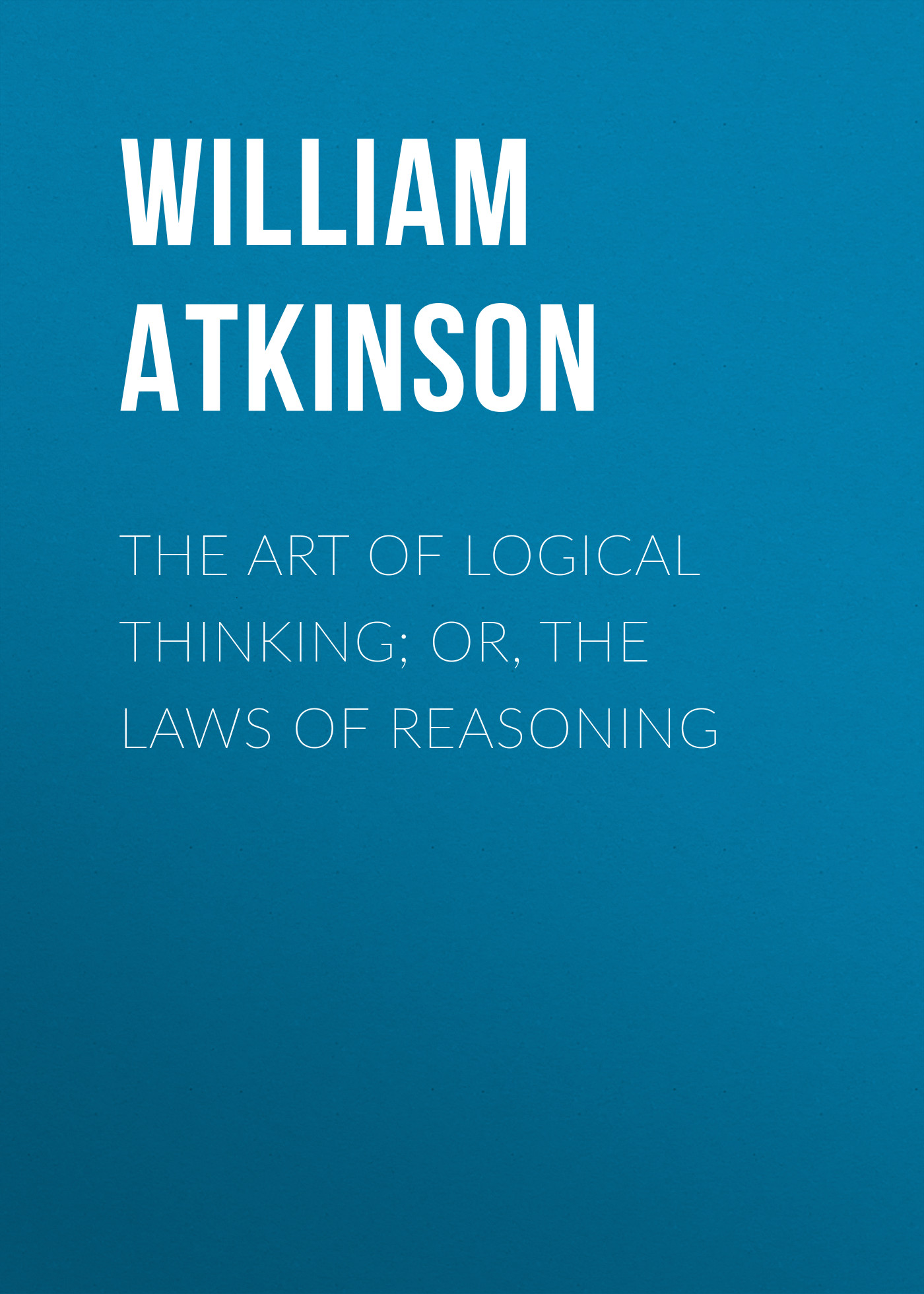 The Art of Logical Thinking; Or, The Laws of Reasoning