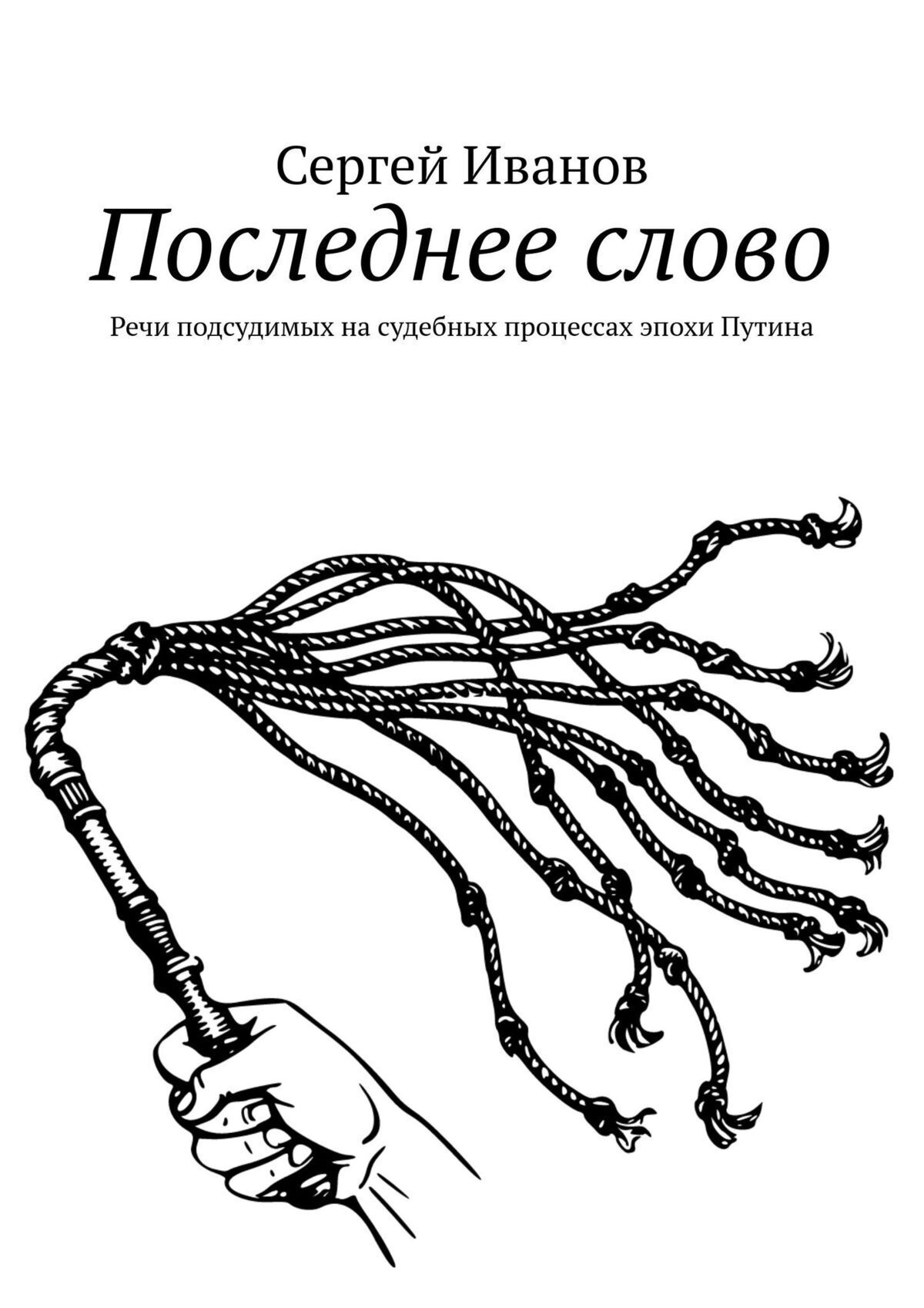 Последнее слово. Речи подсудимых на судебных процессах эпохи Путина