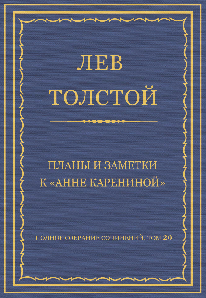 Полное собрание сочинений. Том 20. Планы и заметки к «Анне Карениной»