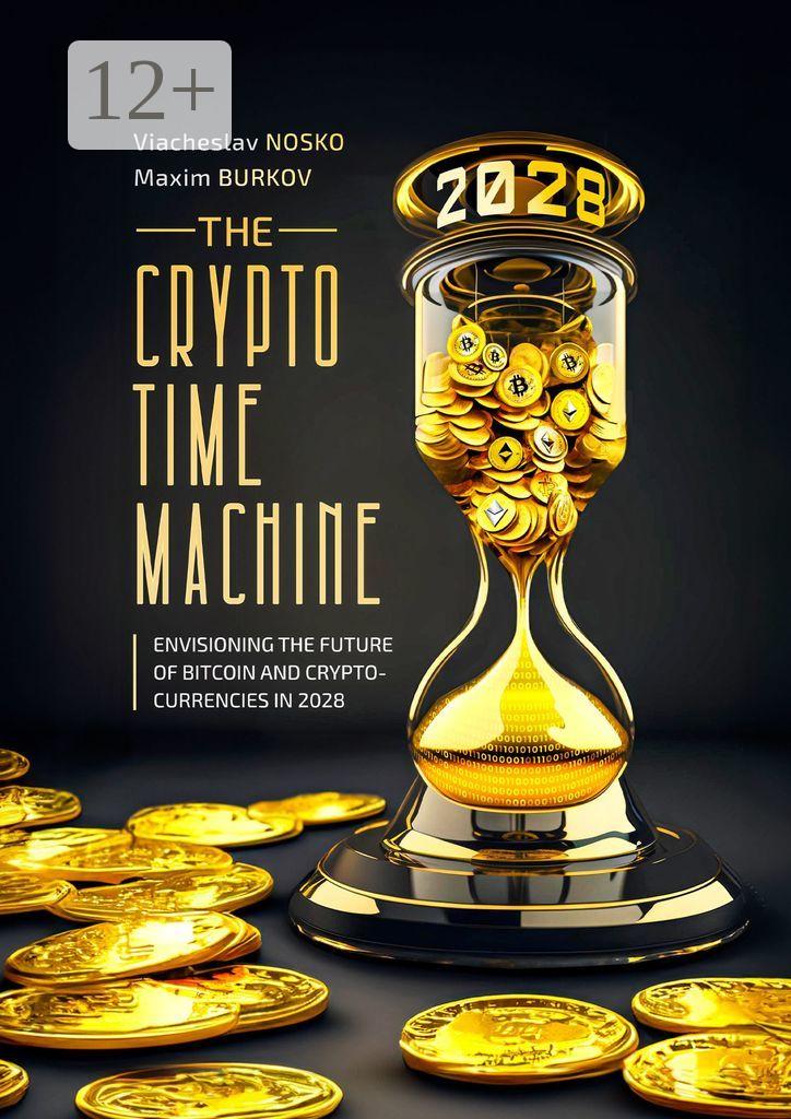 The Crypto Time Machine. Envisioning the Future of Bitcoin and  Cryptocurrencies in 2028», Viacheslav Nosko читать онлайн фрагмент  бесплатно без регистрации