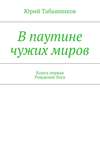 В паутине чужих миров. Книга первая. Рождение бога