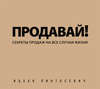 Продавай! Секреты продаж на все случаи жизни