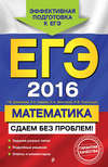 ЕГЭ-2016. Математика. Сдаем без проблем!