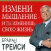 Измени мышление – и ты изменишь свою жизнь