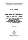 Федеративное государство: конституционно-правовое регулирование отношений между Российской Федерацией и ее субъектами