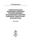 Полилогическая концепция освоения русской духовно-музыкальной культуры будущими педагогами-музыкантами. Монография