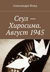 Сеул – Хиросима. Август 1945