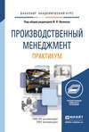 Производственный менеджмент. Практикум. Учебное пособие для академического бакалавриата