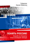 Понять Россию. Борьба за Украину и высокомерие Запада
