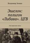 Эшелон: полигон «Либава». ЦГВ. «На переломе эпоx»