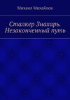 Сталкер Знахарь. Незаконченный путь