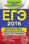 ЕГЭ 2016. Математика. Экзаменационные варианты. Сдаем без проблем!