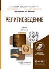 Религиоведение 2-е изд., пер. и доп. Учебник для академического бакалавриата