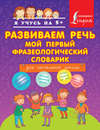 Развиваем речь. Мой первый фразеологический словарик. Для начальной школы