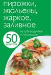 50 рецептов. Пирожки, жюльены, жаркое, заливное из субпродуктов и потрошков